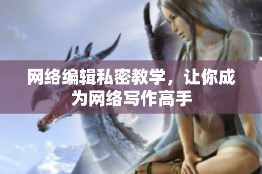 网络编辑私密教学，让你成为网络写作高手