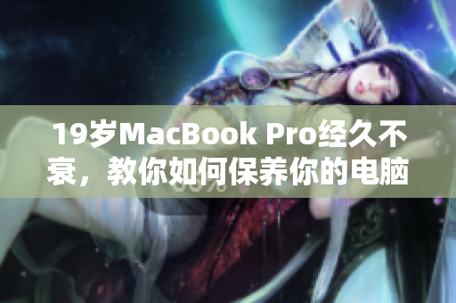 19岁MacBook Pro经久不衰，教你如何保养你的电脑