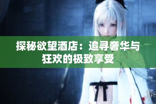 探秘欲望酒店：追寻奢华与狂欢的极致享受