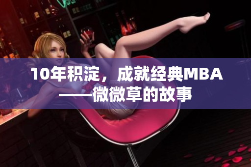 10年积淀，成就经典MBA——微微草的故事
