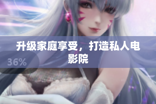 升级家庭享受，打造私人电影院