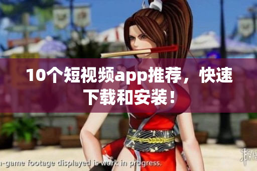 10个短视频app推荐，快速下载和安装！