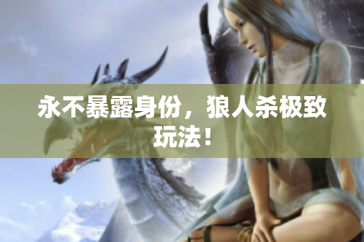 永不暴露身份，狼人杀极致玩法！