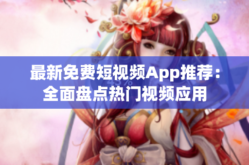 最新免费短视频App推荐：全面盘点热门视频应用