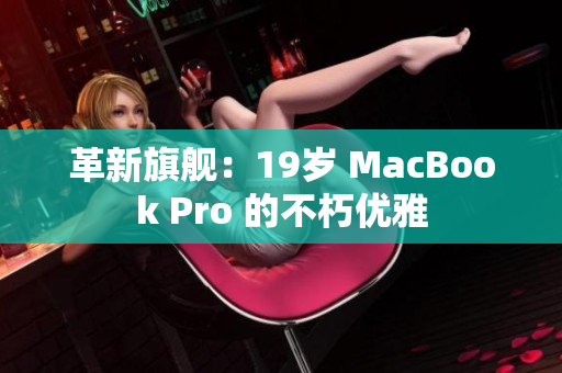 革新旗舰：19岁 MacBook Pro 的不朽优雅