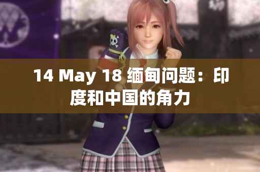 14 May 18 缅甸问题：印度和中国的角力