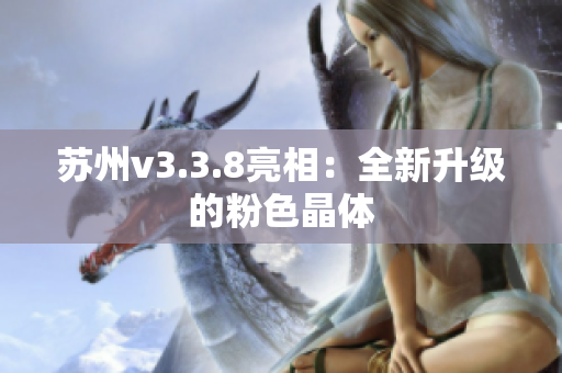 苏州v3.3.8亮相：全新升级的粉色晶体