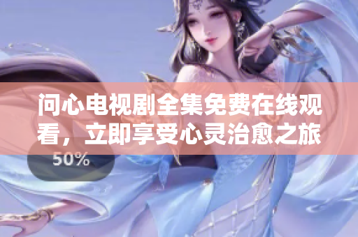 问心电视剧全集免费在线观看，立即享受心灵治愈之旅。