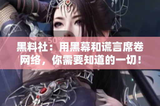 黑料社：用黑幕和谎言席卷网络，你需要知道的一切！