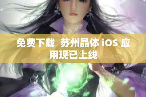 免费下载  苏州晶体 iOS 应用现已上线