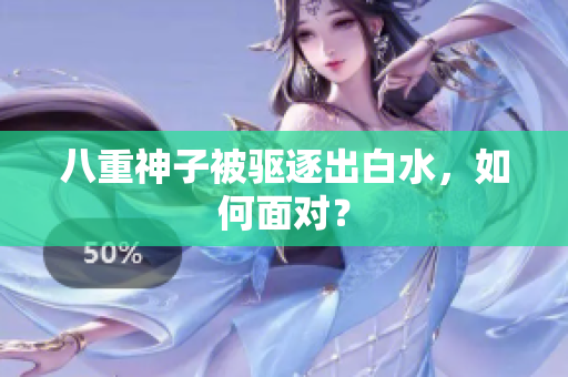 八重神子被驱逐出白水，如何面对？