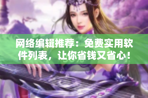 网络编辑推荐：免费实用软件列表，让你省钱又省心！