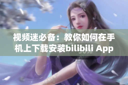 视频迷必备：教你如何在手机上下载安装bilibili App