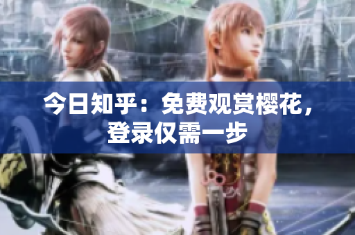 今日知乎：免费观赏樱花，登录仅需一步