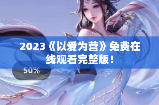2023《以爱为营》免费在线观看完整版！
