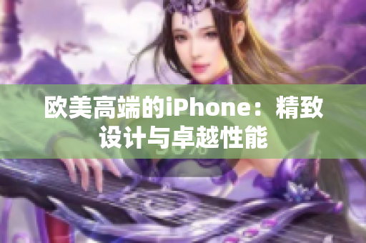 欧美高端的iPhone：精致设计与卓越性能