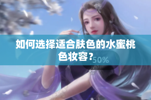 如何选择适合肤色的水蜜桃色妆容？