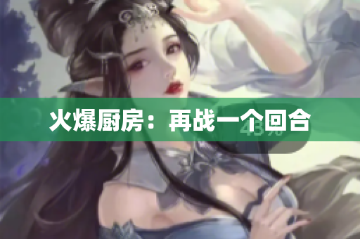 火爆厨房：再战一个回合