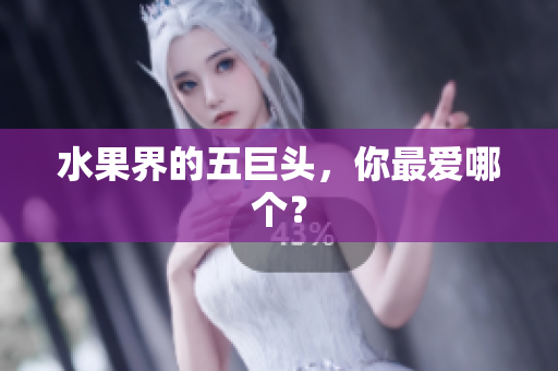 水果界的五巨头，你最爱哪个？
