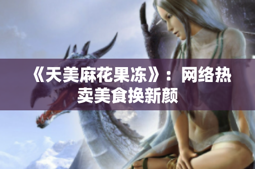 《天美麻花果冻》：网络热卖美食换新颜