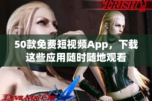 50款免费短视频App，下载这些应用随时随地观看