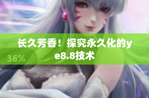 长久芳香！探究永久化的ye8.8技术