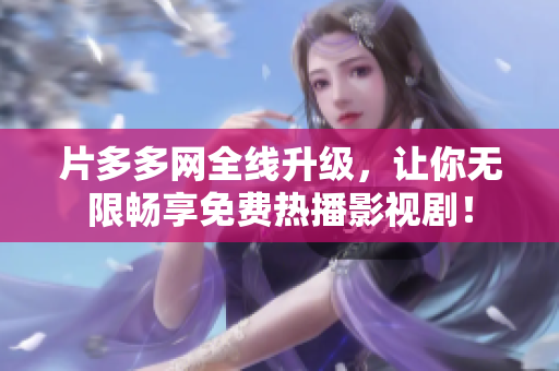 片多多网全线升级，让你无限畅享免费热播影视剧！