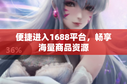 便捷进入1688平台，畅享海量商品资源