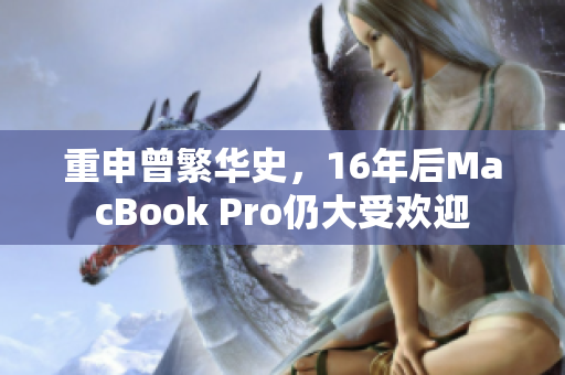 重申曾繁华史，16年后MacBook Pro仍大受欢迎