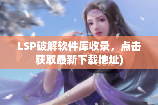 LSP破解软件库收录，点击获取最新下载地址)