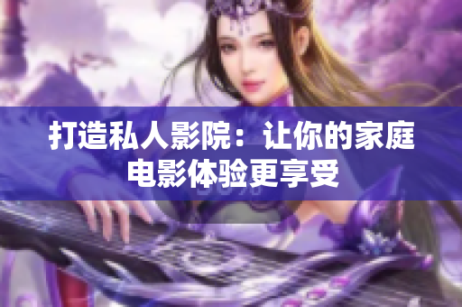 打造私人影院：让你的家庭电影体验更享受