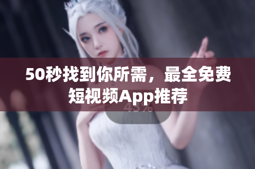 50秒找到你所需，最全免费短视频App推荐