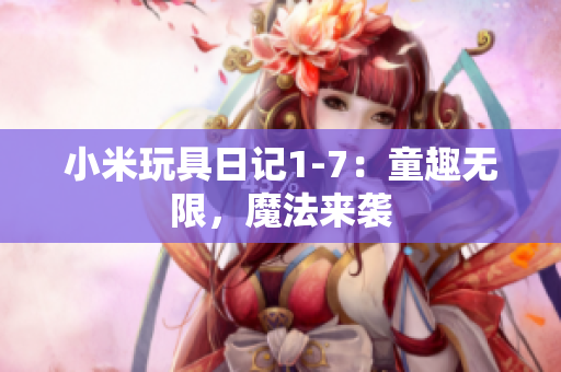 小米玩具日记1-7：童趣无限，魔法来袭