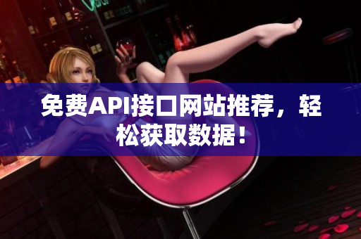 免费API接口网站推荐，轻松获取数据！
