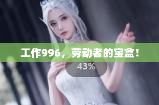 工作996，劳动者的宝盒！
