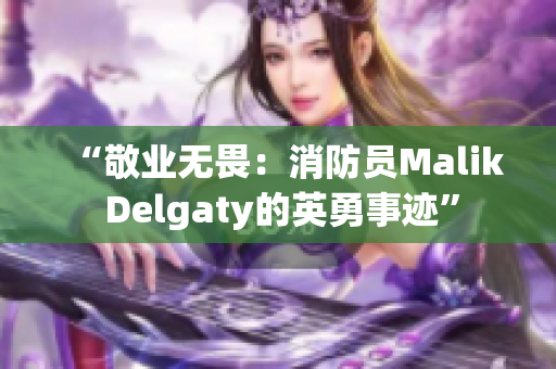 “敬业无畏：消防员Malik Delgaty的英勇事迹”