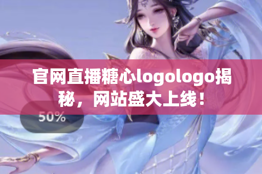 官网直播糖心logologo揭秘，网站盛大上线！