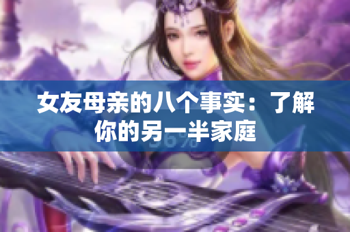 女友母亲的八个事实：了解你的另一半家庭