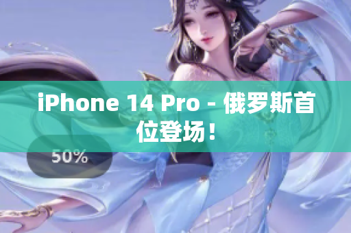 iPhone 14 Pro - 俄罗斯首位登场！