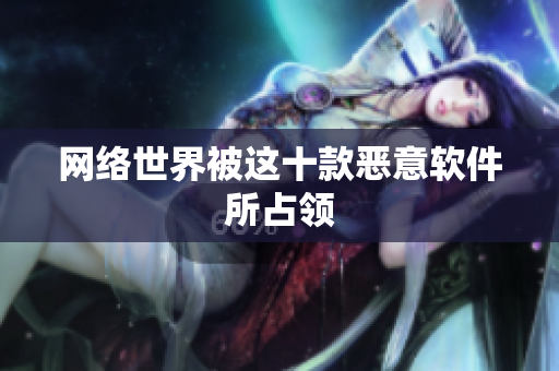 网络世界被这十款恶意软件所占领