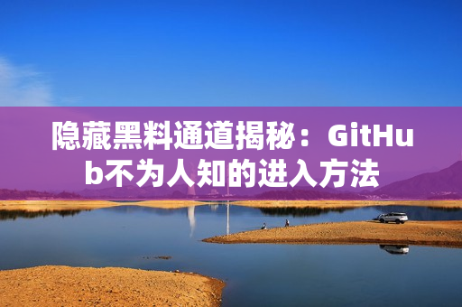 隐藏黑料通道揭秘：GitHub不为人知的进入方法