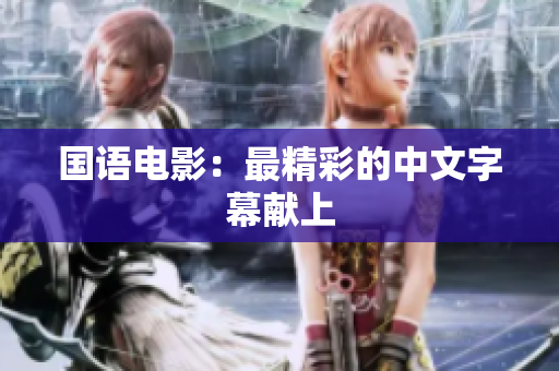 国语电影：最精彩的中文字幕献上