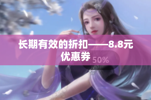 长期有效的折扣——8.8元优惠券