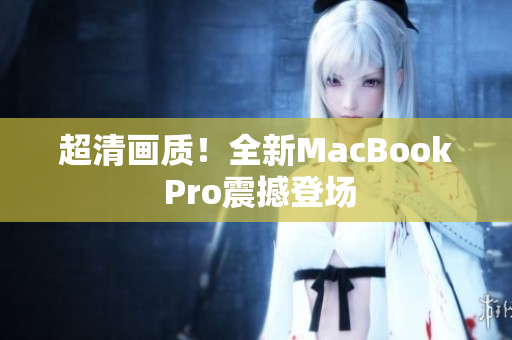 超清画质！全新MacBook Pro震撼登场