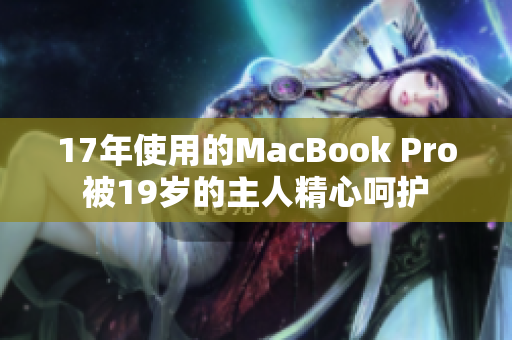 17年使用的MacBook Pro被19岁的主人精心呵护