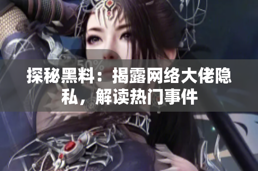 探秘黑料：揭露网络大佬隐私，解读热门事件