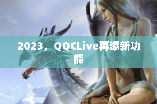 2023，QQCLive再添新功能