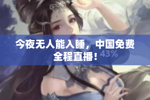 今夜无人能入睡，中国免费全程直播！