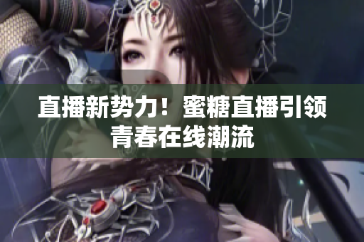 直播新势力！蜜糖直播引领青春在线潮流
