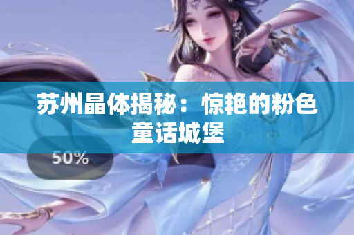 苏州晶体揭秘：惊艳的粉色童话城堡